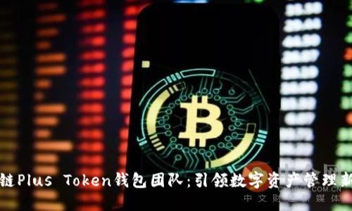 区块链Plus Token钱包团队：引领数字资产管理新时代