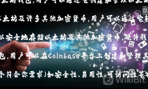 以太坊钱包可以有许多不同的名称和种类，主要取决于你使用的具体钱包类型和提供商。以下是一些常见的以太坊钱包：

1. **MetaMask**：这是一个非常流行的浏览器扩展钱包，支持多种区块链，包括以太坊。它允许用户轻松访问分散的应用（DApps）和进行交易。

2. **MyEtherWallet（MEW）**：这是一个开源以太坊钱包，用户可以通过它创建和管理以太坊账户。MEW还允许用户生成纸质钱包。

3. **Trust Wallet**：这个手机应用程序支持以太坊及许多其他加密货币，用户可以通过它轻松存储、发送和接收以太坊。

4. **Ledger Nano S/X**：这些是硬件钱包，可以安全地存储以太坊及其他加密货币。硬件钱包通常被认为是安全性最高的选择。

5. **Coinbase Wallet**：这是一个数字资产钱包，用户可以在Coinbase平台上创建和管理其以太坊以及其他加密货币的账户。

如果你正在寻找以太坊钱包的选择，建议选择一个符合你需求（如安全性、易用性、可访问性等）的钱包。