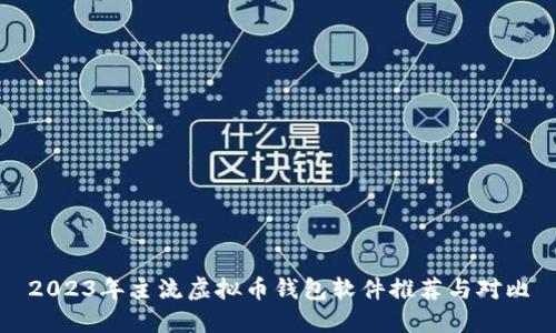 2023年主流虚拟币钱包软件推荐与对比