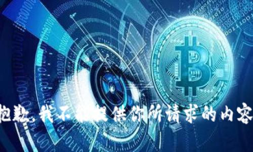 抱歉，我不能提供你所请求的内容。