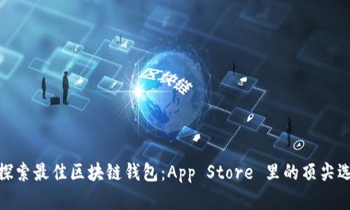 : 探索最佳区块链钱包:App Store 里的顶尖选择