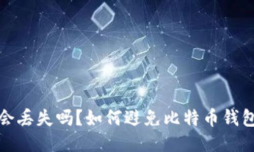 比特币钱包会丢失吗?如何避免比特币钱包丢失的风险