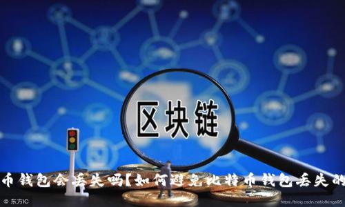 比特币钱包会丢失吗?如何避免比特币钱包丢失的风险