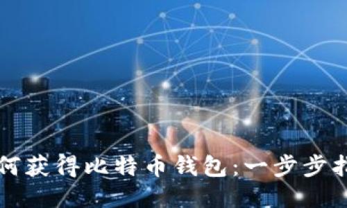 如何获得比特币钱包:一步步指南