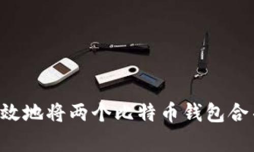 如何安全有效地将两个比特币钱包合并:全面指南