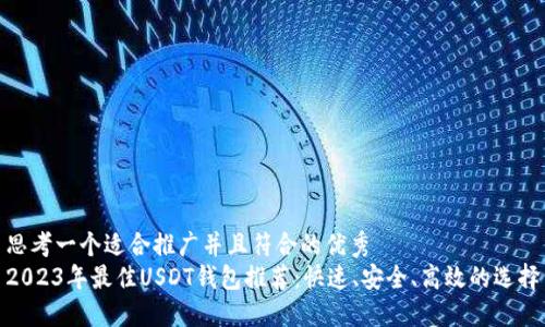 思考一个适合推广并且符合的优秀
2023年最佳USDT钱包推荐:快速、安全、高效的选择