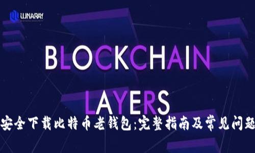 如何安全下载比特币老钱包:完整指南及常见问题解答