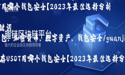 思考一个适合推广并且符合的优秀  
存USDT用哪个钱包安全？2023年最佳选择分析  

相关关键词  
USDT钱包, 加密货币, 数字资产, 钱包安全/guanjianci  

### 存USDT用哪个钱包安全？2023年最佳选择分析