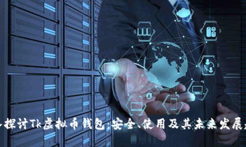 深入探讨Tk虚拟币钱包：安全、使用及其未来发展趋势