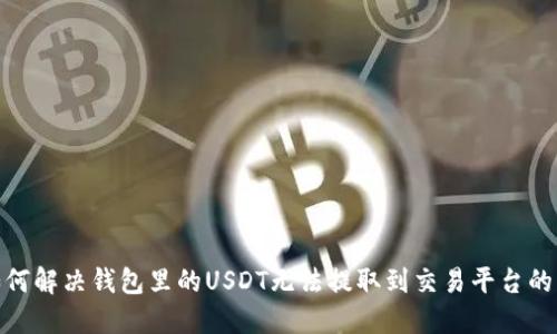 : 如何解决钱包里的USDT无法提取到交易平台的问题