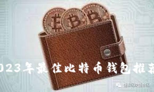 全面解析:2023年最佳比特币钱包推荐与使用指南