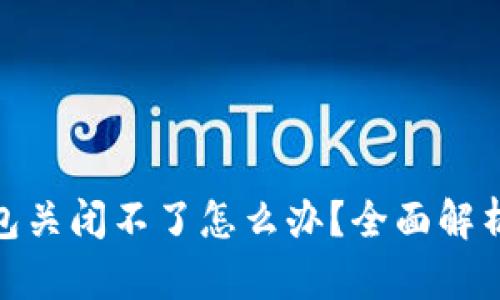 : 比特币钱包关闭不了怎么办？全面解析及解决方案