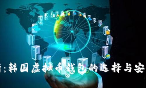 全面解析:韩国虚拟币钱包的选择与安全性分析