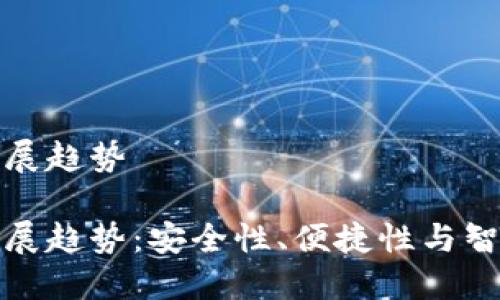 区块链钱包未来发展趋势

区块链钱包未来发展趋势：安全性、便捷性与智能合约的完美结合