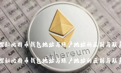 探秘比特币钱包地址与账户地址的区别与联系
探秘比特币钱包地址与账户地址的区别与联系