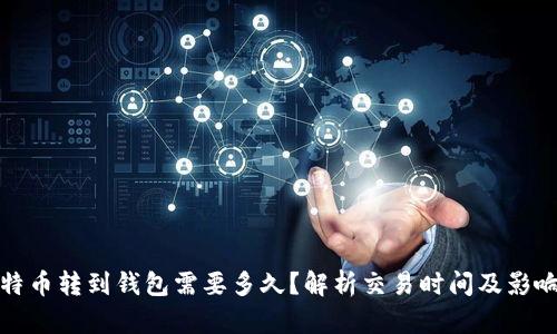 : 比特币转到钱包需要多久？解析交易时间及影响因素