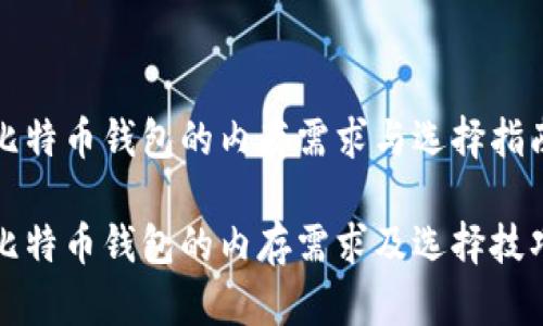 比特币钱包的内存需求与选择指南

比特币钱包的内存需求及选择技巧