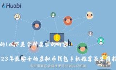 好的！以下是你所要求的内容：2023年最安全的虚