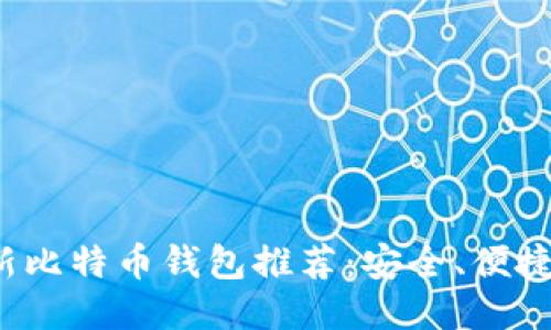 2023年最新比特币钱包推荐：安全、便捷与使用指南