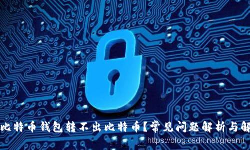 为什么比特币钱包转不出比特币?常见问题解析与解决方案