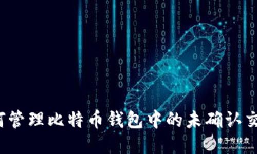 如何管理比特币钱包中的未确认交易?