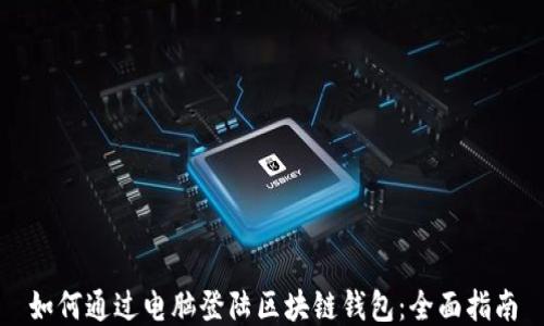 
如何通过电脑登陆区块链钱包：全面指南