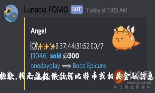 抱歉，我无法提供任何比特币或相关金融信息。