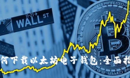 如何下载以太坊电子钱包:全面指南