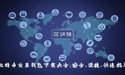 比特币交易钱包下载大全:安全、便捷、快速指导