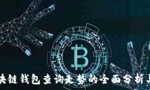   
以太坊区块链钱包查询走势的全面分析与未来展望