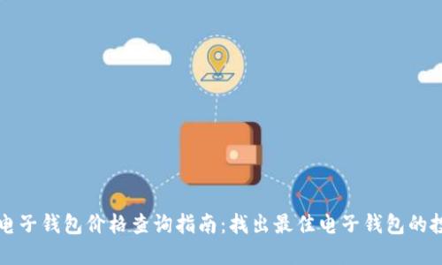 区块链电子钱包价格查询指南:找出最佳电子钱包的投资价值