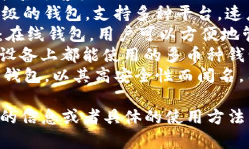 比特币钱包有很多种，常见的有：

1. **Bitcoin Core**：这是比特币官方客户端，提供全面的功能和最高的安全性。
2. **Electrum**：这是一款轻量级的钱包，支持多种平台，速度快且用户友好。
3. **Blockchain.com Wallet**：在线钱包，用户可以方便地管理比特币和其他加密货币。
4. **Exodus**：一款桌面和移动设备上都能使用的多币种钱包，界面友好。
5. **Trezor 和 Ledger**：硬件钱包，以其高安全性而闻名，用于存储比特币和其他加密货币。

如果你想了解更多关于某种钱包的信息或者具体的使用方法，请告诉我！