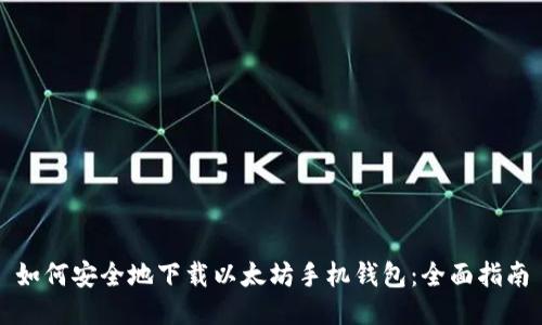 如何安全地下载以太坊手机钱包:全面指南