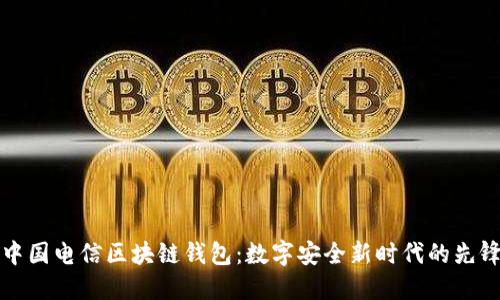 中国电信区块链钱包:数字安全新时代的先锋