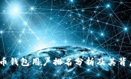 2023年比特币钱包用户排名分析及其背后的市场趋势