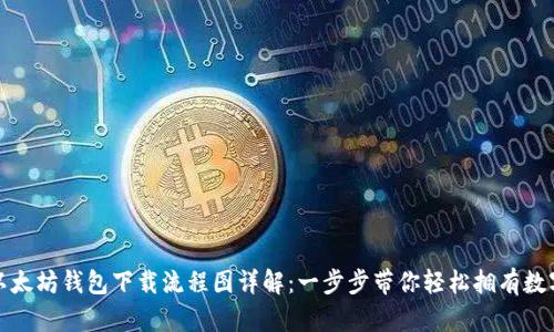最新以太坊钱包下载流程图详解:一步步带你轻松拥有数字资产