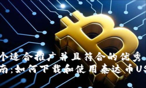 思考一个适合推广并且符合的优秀
全面指南:如何下载和使用泰达币USDT钱包