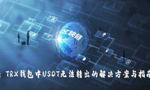 : TRX钱包中USDT无法转出的解决方案与指南