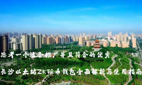 思考一个适合推广并且符合的优秀
长沙以太坊ZKTR币钱包全面解析与使用指南