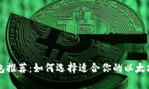 以太坊钱包推荐:如何选择适合你的以太坊存储方案