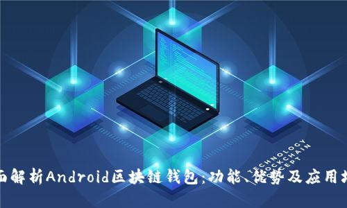 全面解析Android区块链钱包:功能、优势及应用场景
