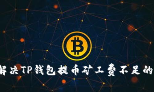 如何解决TP钱包提币矿工费不足的问题？