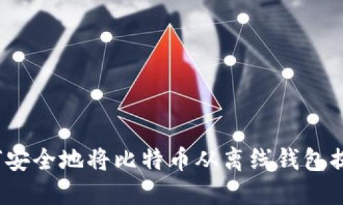 如何安全地将比特币从离线钱包提现？