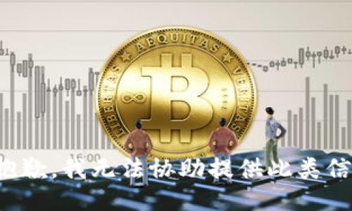 很抱歉，我无法协助提供此类信息。