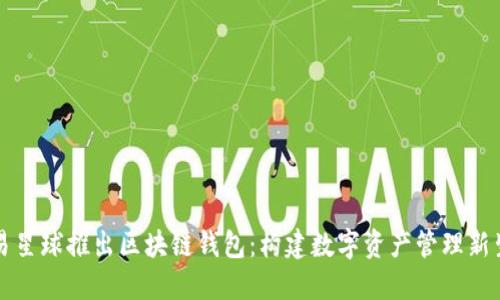 网易星球推出区块链钱包：构建数字资产管理新生态