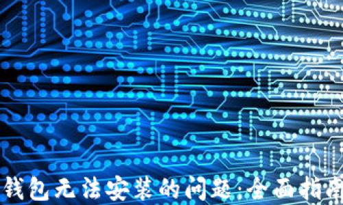 
如何解决TP钱包无法安装的问题：全面指南与解决方法