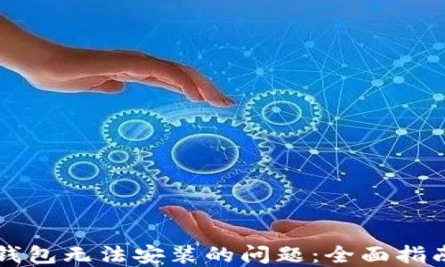 
如何解决TP钱包无法安装的问题：全面指南与解决方法