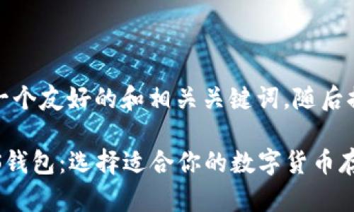 在这里，我为您设计一个友好的和相关关键词，随后提供关于它们的内容。

比特币、以太坊和EOS钱包：选择适合你的数字货币存储方案