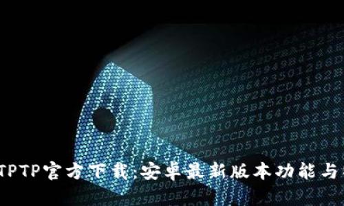 2023年TPTP官方下载：安卓最新版本功能与特色解析