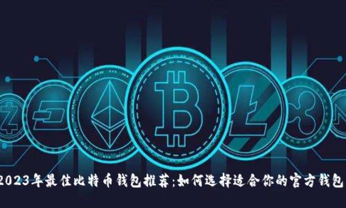 2023年最佳比特币钱包推荐：如何选择适合你的官方钱包？